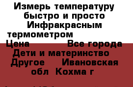 Измерь температуру быстро и просто Инфракрасным термометром Non-contact › Цена ­ 2 490 - Все города Дети и материнство » Другое   . Ивановская обл.,Кохма г.